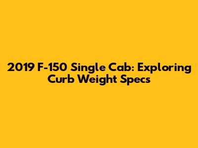 2019 F-150 Single Cab: Exploring Curb Weight Specs
