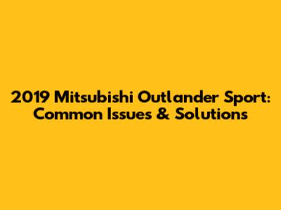 2019 Mitsubishi Outlander Sport: Common Issues & Solutions