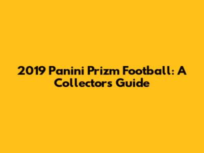 2019 Panini Prizm Football: A Collector's Guide