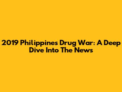2019 Philippines Drug War: A Deep Dive Into The News