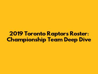 2019 Toronto Raptors Roster: Championship Team Deep Dive