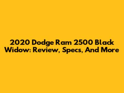 2020 Dodge Ram 2500 Black Widow: Review, Specs, And More