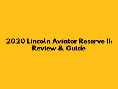 2020 Lincoln Aviator Reserve II: Review & Guide