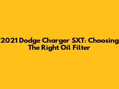 2021 Dodge Charger SXT: Choosing The Right Oil Filter