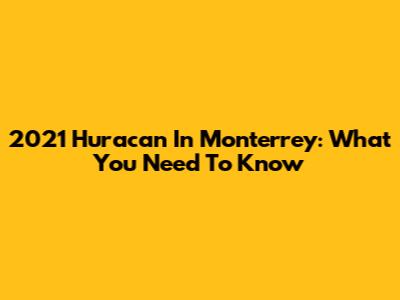 2021 Huracan In Monterrey: What You Need To Know