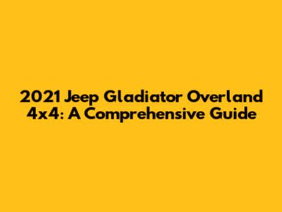 2021 Jeep Gladiator Overland 4x4: A Comprehensive Guide