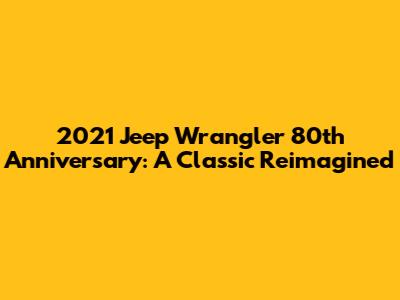 2021 Jeep Wrangler 80th Anniversary: A Classic Reimagined