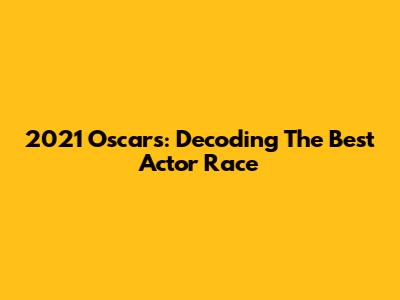 2021 Oscars: Decoding The Best Actor Race
