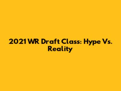 2021 WR Draft Class: Hype Vs. Reality