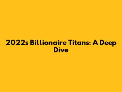 2022's Billionaire Titans: A Deep Dive