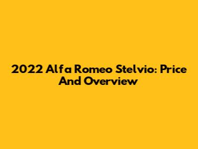 2022 Alfa Romeo Stelvio: Price And Overview