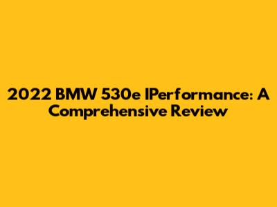 2022 BMW 530e IPerformance: A Comprehensive Review