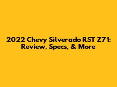 2022 Chevy Silverado RST Z71: Review, Specs, & More