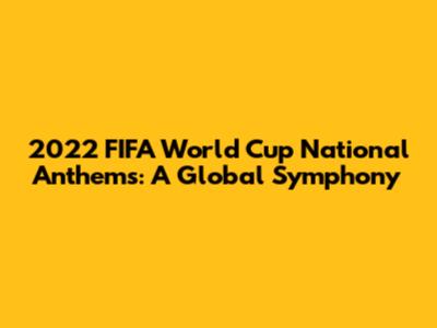 2022 FIFA World Cup National Anthems: A Global Symphony