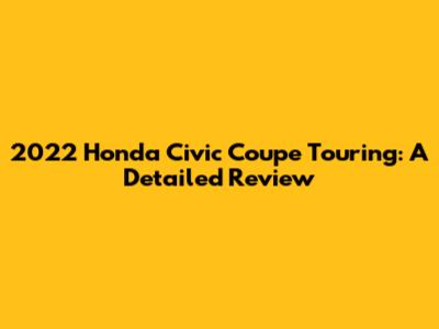 2022 Honda Civic Coupe Touring: A Detailed Review