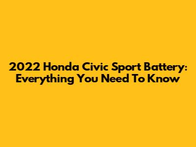 2022 Honda Civic Sport Battery: Everything You Need To Know