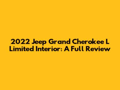2022 Jeep Grand Cherokee L Limited Interior: A Full Review