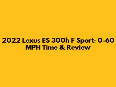 2022 Lexus ES 300h F Sport: 0-60 MPH Time & Review
