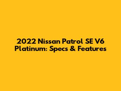2022 Nissan Patrol SE V6 Platinum: Specs & Features