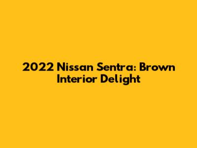 2022 Nissan Sentra: Brown Interior Delight