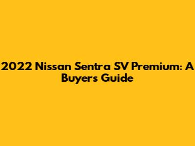 2022 Nissan Sentra SV Premium: A Buyer's Guide