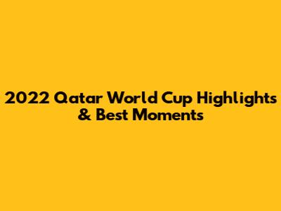 2022 Qatar World Cup Highlights & Best Moments