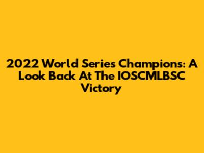 2022 World Series Champions: A Look Back At The IOSCMLBSC Victory
