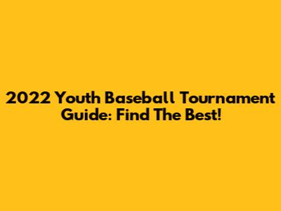 2022 Youth Baseball Tournament Guide: Find The Best!