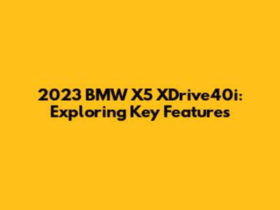 2023 BMW X5 XDrive40i: Exploring Key Features
