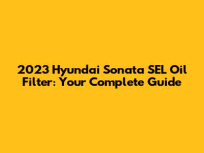 2023 Hyundai Sonata SEL Oil Filter: Your Complete Guide
