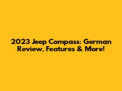 2023 Jeep Compass: German Review, Features & More!
