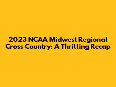 2023 NCAA Midwest Regional Cross Country: A Thrilling Recap