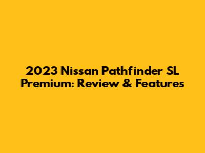2023 Nissan Pathfinder SL Premium: Review & Features