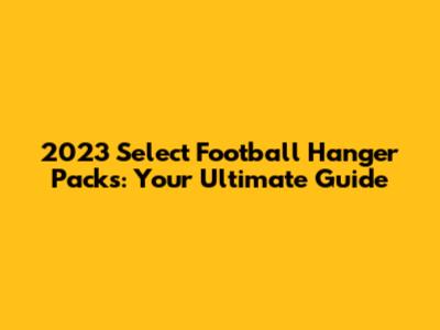 2023 Select Football Hanger Packs: Your Ultimate Guide