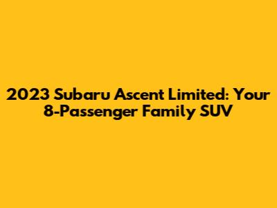 2023 Subaru Ascent Limited: Your 8-Passenger Family SUV