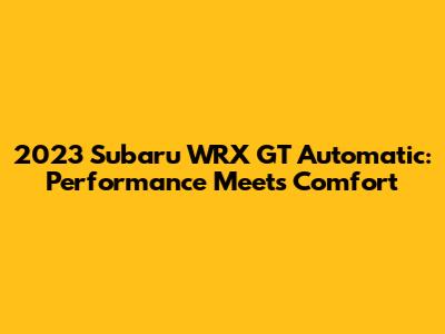 2023 Subaru WRX GT Automatic: Performance Meets Comfort