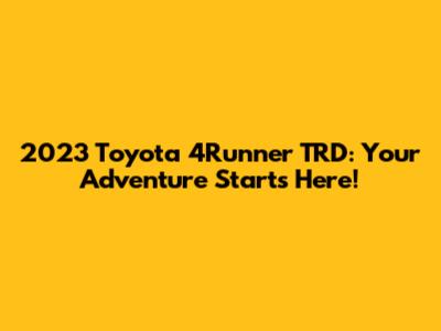 2023 Toyota 4Runner TRD: Your Adventure Starts Here!