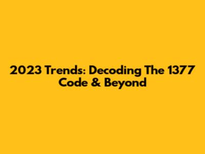 2023 Trends: Decoding The 1377 Code & Beyond