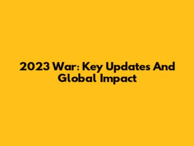 2023 War: Key Updates And Global Impact