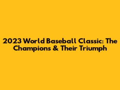 2023 World Baseball Classic: The Champions & Their Triumph