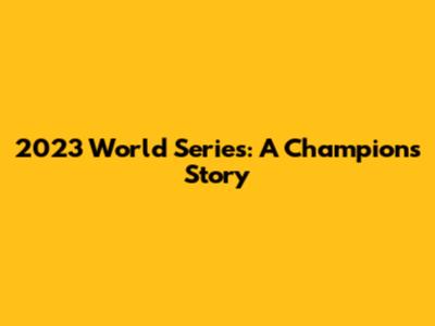 2023 World Series: A Champion's Story