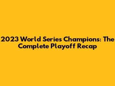 2023 World Series Champions: The Complete Playoff Recap