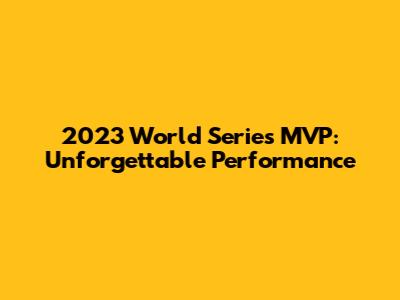 2023 World Series MVP: Unforgettable Performance