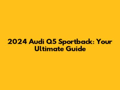 2024 Audi Q5 Sportback: Your Ultimate Guide