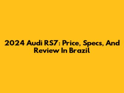 2024 Audi RS7: Price, Specs, And Review In Brazil