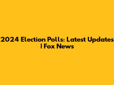 2024 Election Polls: Latest Updates | Fox News
