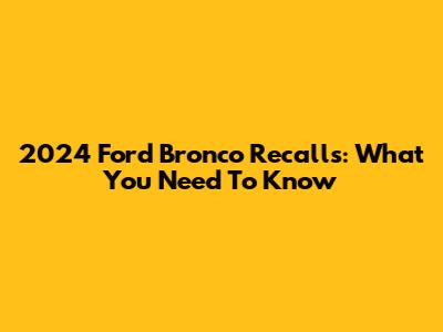 2024 Ford Bronco Recalls: What You Need To Know