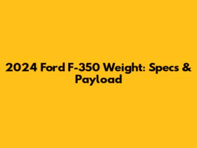 2024 Ford F-350 Weight: Specs & Payload