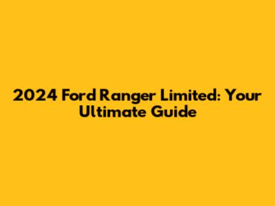 2024 Ford Ranger Limited: Your Ultimate Guide
