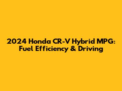 2024 Honda CR-V Hybrid MPG: Fuel Efficiency & Driving